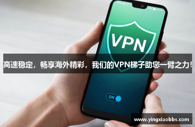 高速稳定，畅享海外精彩，我们的VPN梯子助您一臂之力！